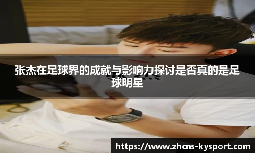张杰在足球界的成就与影响力探讨是否真的是足球明星