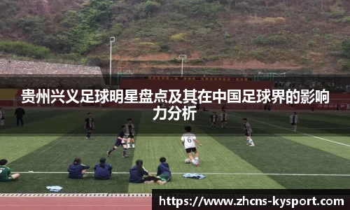 贵州兴义足球明星盘点及其在中国足球界的影响力分析