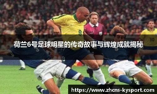 荷兰6号足球明星的传奇故事与辉煌成就揭秘